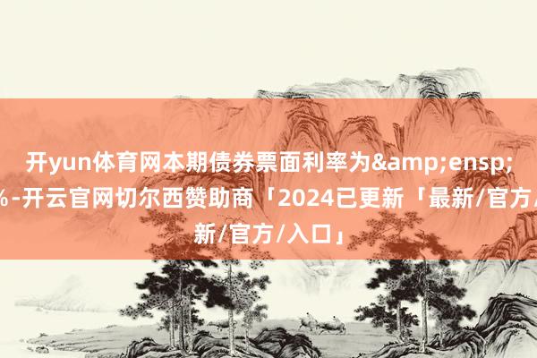 开yun体育网本期债券票面利率为&ensp;3.20％-开云官网切尔西赞助商「2024已更新「最新/官方/入口」