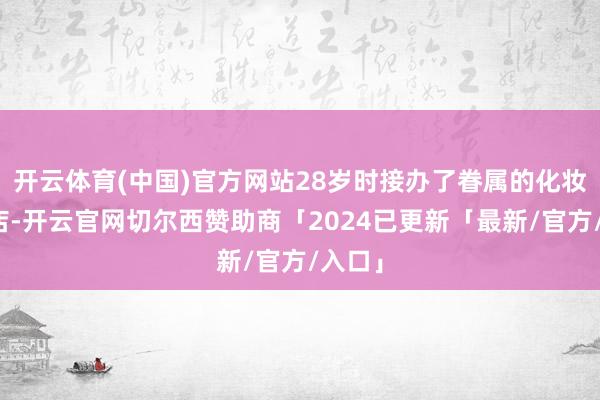开云体育(中国)官方网站28岁时接办了眷属的化妆品商店-开云官网切尔西赞助商「2024已更新「最新/官方/入口」