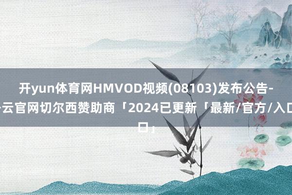 开yun体育网HMVOD视频(08103)发布公告-开云官网切尔西赞助商「2024已更新「最新/官方/入口」