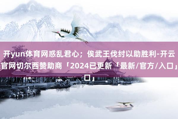开yun体育网惑乱君心；俟武王伐纣以助胜利-开云官网切尔西赞助商「2024已更新「最新/官方/入口」