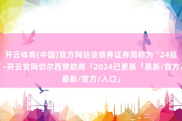 开云体育(中国)官方网站该债券证券简称为“24延旅03”-开云官网切尔西赞助商「2024已更新「最新/官方/入口」