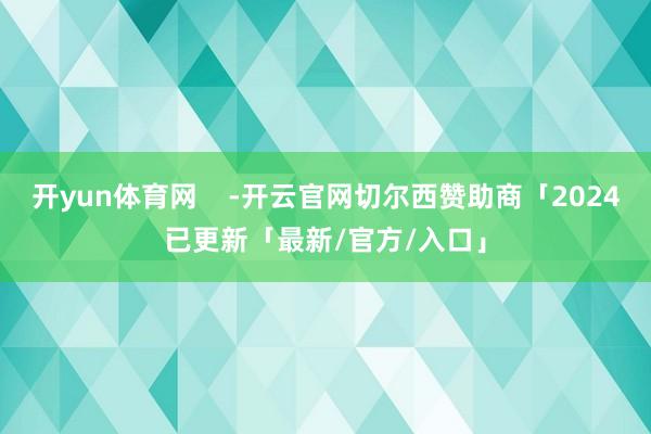 开yun体育网    -开云官网切尔西赞助商「2024已更新「最新/官方/入口」