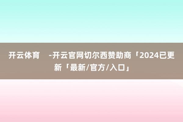 开云体育    -开云官网切尔西赞助商「2024已更新「最新/官方/入口」