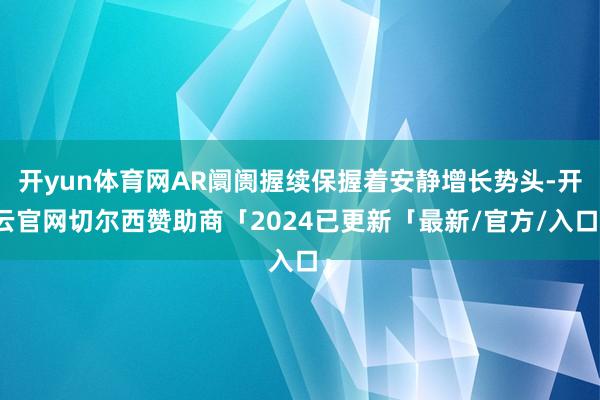 开yun体育网AR阛阓握续保握着安静增长势头-开云官网切尔西赞助商「2024已更新「最新/官方/入口」