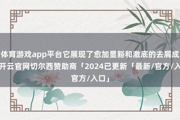 体育游戏app平台它展现了愈加显豁和澈底的去屑成果-开云官网切尔西赞助商「2024已更新「最新/官方/入口」