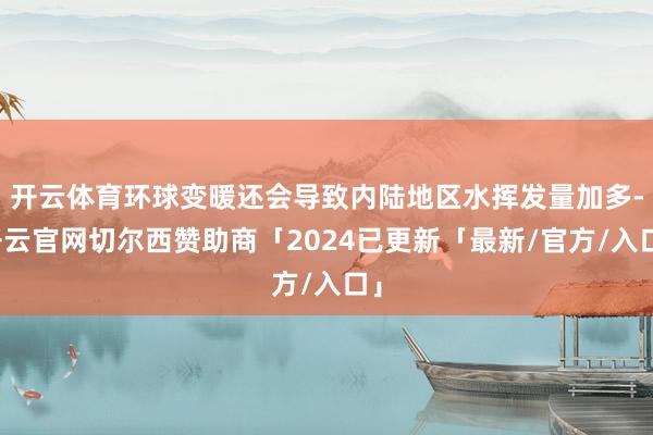 开云体育环球变暖还会导致内陆地区水挥发量加多-开云官网切尔西赞助商「2024已更新「最新/官方/入口」