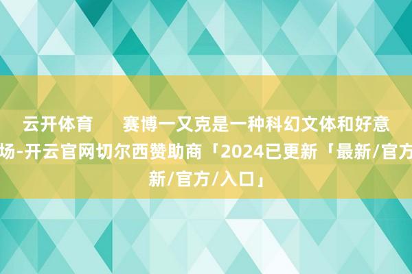 云开体育      赛博一又克是一种科幻文体和好意思学立场-开云官网切尔西赞助商「2024已更新「最新/官方/入口」