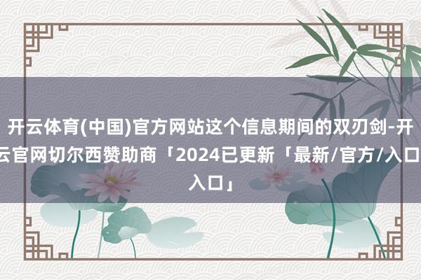 开云体育(中国)官方网站这个信息期间的双刃剑-开云官网切尔西赞助商「2024已更新「最新/官方/入口」