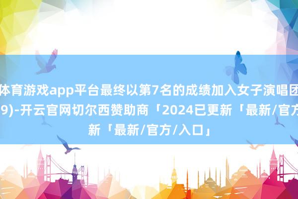 体育游戏app平台最终以第7名的成绩加入女子演唱团体(THE9)-开云官网切尔西赞助商「2024已更新「最新/官方/入口」
