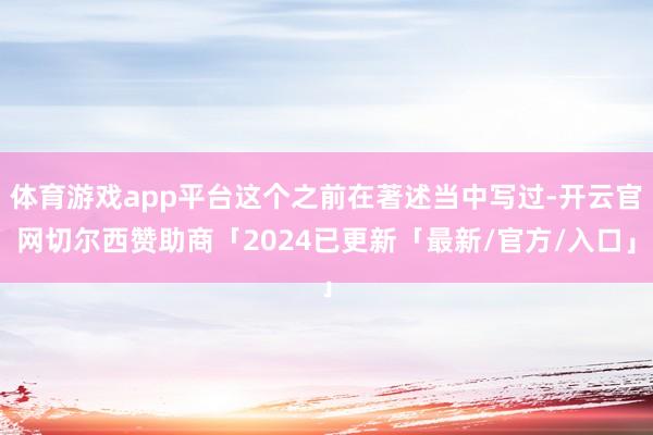 体育游戏app平台这个之前在著述当中写过-开云官网切尔西赞助商「2024已更新「最新/官方/入口」